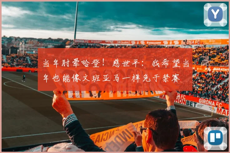 当年肘晕哈登！慈世平：我希望当年也能像文班亚马一样免于禁赛